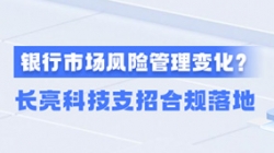 新規(guī)施行!一文讀懂商業(yè)銀行市場(chǎng)風(fēng)險(xiǎn)管理變化,長(zhǎng)亮科技支招合規(guī)落地
